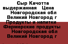 Сыр Качотта выдержанная › Цена ­ 800 - Новгородская обл., Великий Новгород г. Продукты и напитки » Фермерские продукты   . Новгородская обл.,Великий Новгород г.